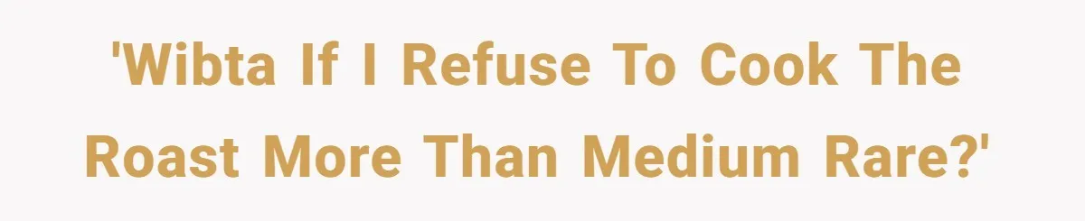 'WIBTA if I refuse to cook the roast more than medium rare?'