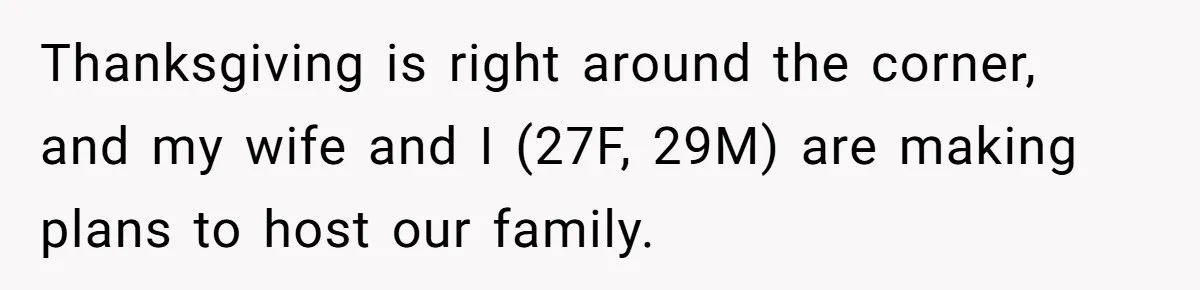 Thanksgiving is right around the corner, and my wife and I (27F, 29M) are making plans to host our family.