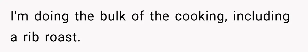 I'm doing the bulk of the cooking, including a rib roast.