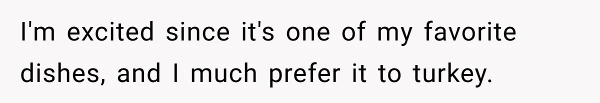 I'm excited since it's one of my favorite dishes, and I much prefer it to turkey.