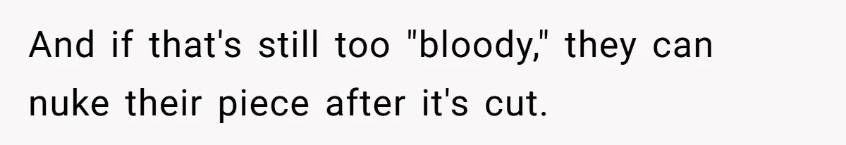 And if that's still too "bloody," they can nuke their piece after it's cut.