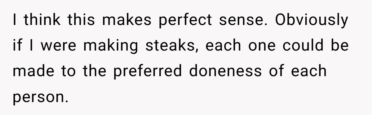 I think this makes perfect sense. Obviously if I were making steaks, each one could be made to the preferred doneness of each person.