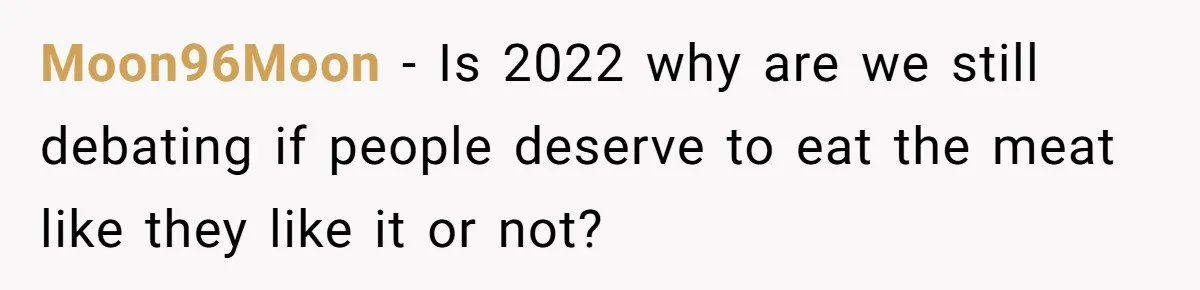 Moon96Moon − Is 2022 why are we still debating if people deserve to eat the meat like they like it or not?