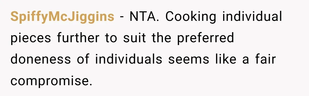 SpiffyMcJiggins − NTA. Cooking individual pieces further to suit the preferred doneness of individuals seems like a fair compromise.