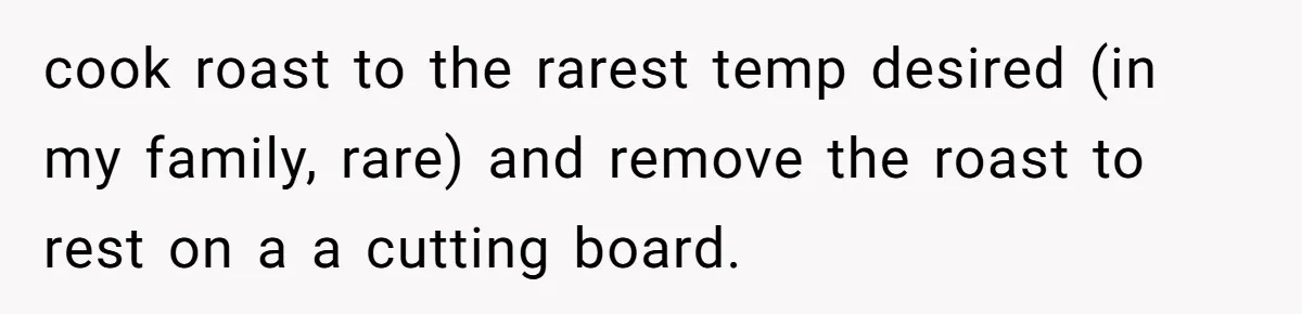 cook roast to the rarest temp desired (in my family, rare) and remove the roast to rest on a a cutting board.