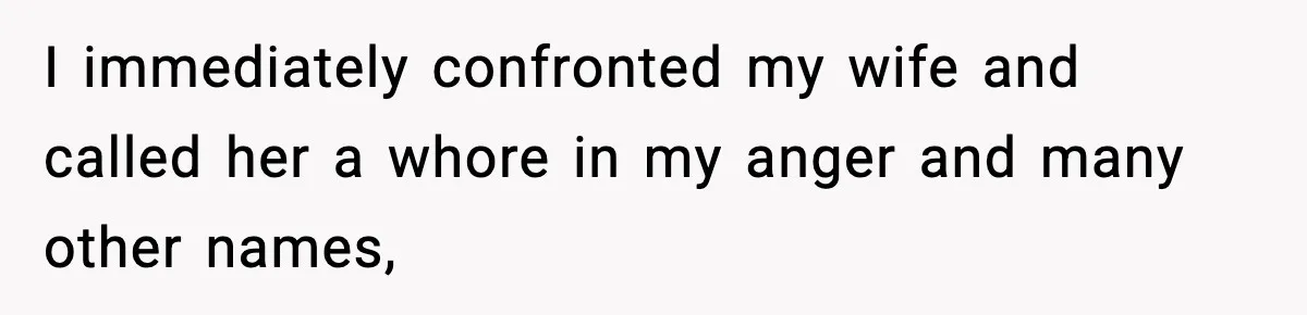 I immediately confronted my wife and called her a whore in my anger and many other names,