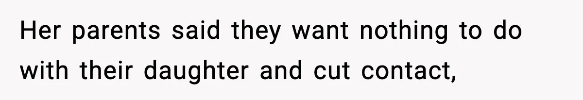 Her parents said they want nothing to do with their daughter and cut contact,