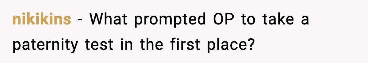 nikikins − What prompted OP to take a paternity test in the first place?