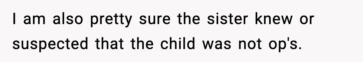 I am also pretty sure the sister knew or suspected that the child was not op's.