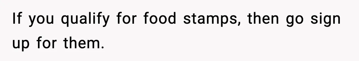 Friend Calls Dollar Tree “Gross,” She Fires Back About Food Stamps If you qualify for food stamps, then go sign up for them.