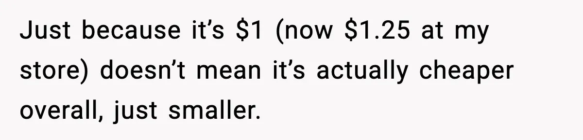 Friend Calls Dollar Tree “Gross,” She Fires Back About Food Stamps Just because it’s $1 (now $1.25 at my store) doesn’t mean it’s actually cheaper overall, just smaller.