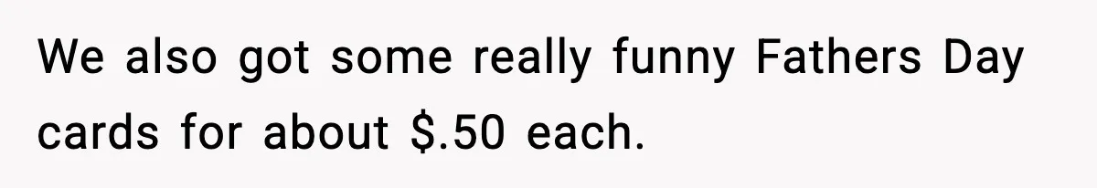 Friend Calls Dollar Tree “Gross,” She Fires Back About Food Stamps We also got some really funny Fathers Day cards for about $.50 each.