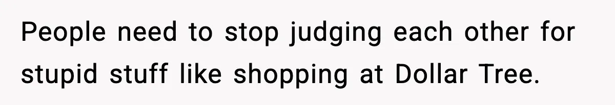 Friend Calls Dollar Tree “Gross,” She Fires Back About Food Stamps People need to stop judging each other for stupid stuff like shopping at Dollar Tree.