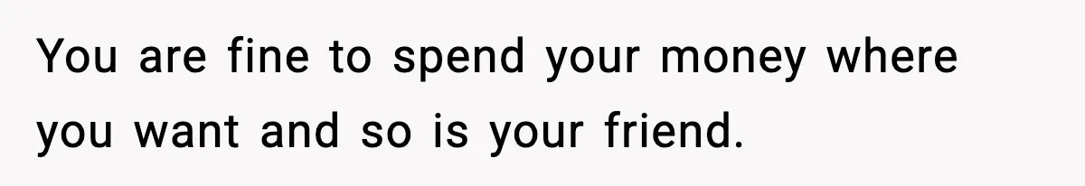 Friend Calls Dollar Tree “Gross,” She Fires Back About Food Stamps You are fine to spend your money where you want and so is your friend.