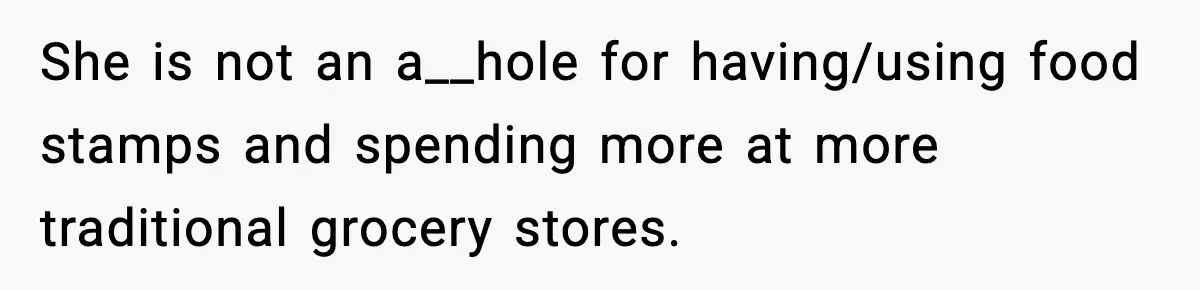 Friend Calls Dollar Tree “Gross,” She Fires Back About Food Stamps She is not an a__hole for having/using food stamps and spending more at more traditional grocery stores.