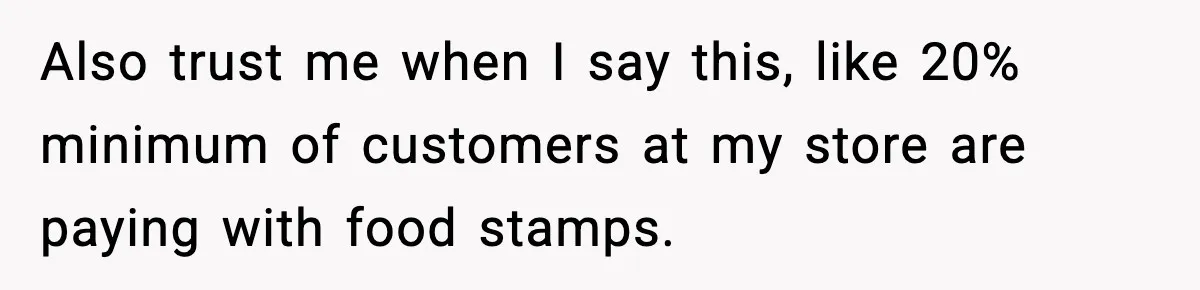 Friend Calls Dollar Tree “Gross,” She Fires Back About Food Stamps Also trust me when I say this, like 20% minimum of customers at my store are paying with food stamps.