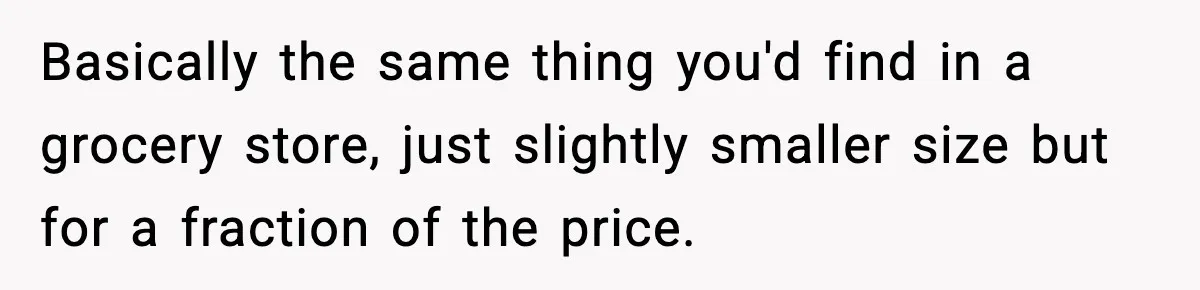 Friend Calls Dollar Tree “Gross,” She Fires Back About Food Stamps Basically the same thing you'd find in a grocery store, just slightly smaller size but for a fraction of the price.