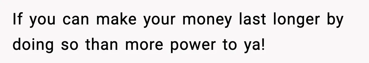 Friend Calls Dollar Tree “Gross,” She Fires Back About Food Stamps If you can make your money last longer by doing so than more power to ya!