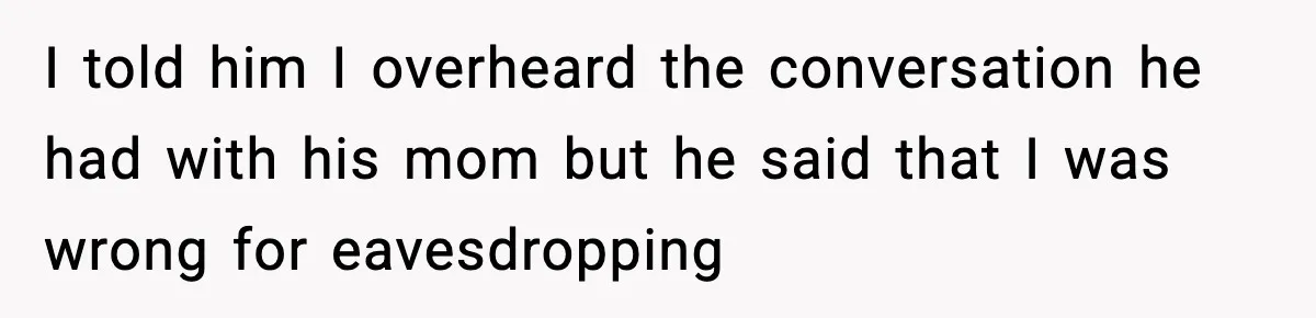 I told him I overheard the conversation he had with his mom but he said that I was wrong for eavesdropping