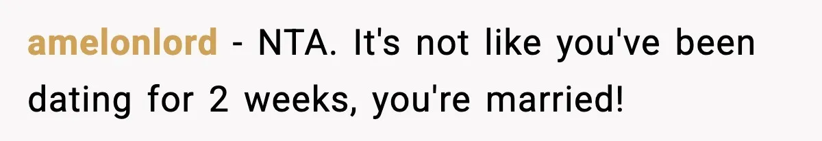 amelonlord − NTA. It's not like you've been dating for 2 weeks, you're married!