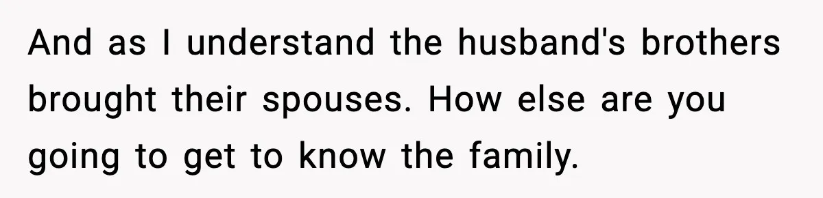 And as I understand the husband's brothers brought their spouses. How else are you going to get to know the family.