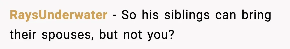 RaysUnderwater − So his siblings can bring their spouses, but not you?