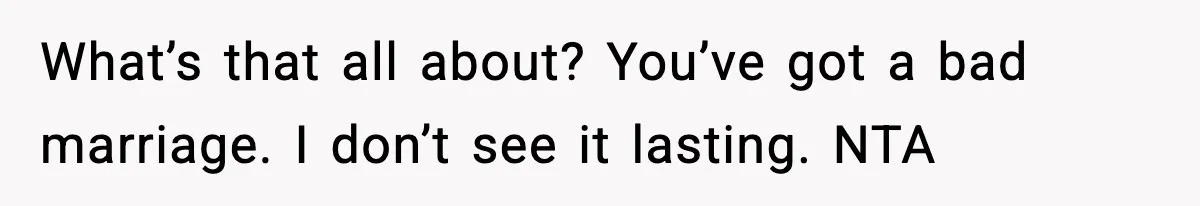 What’s that all about? You’ve got a bad marriage. I don’t see it lasting. NTA