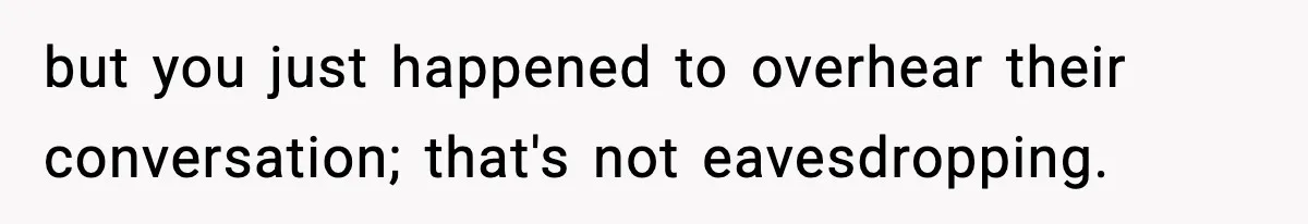 but you just happened to overhear their conversation; that's not eavesdropping.