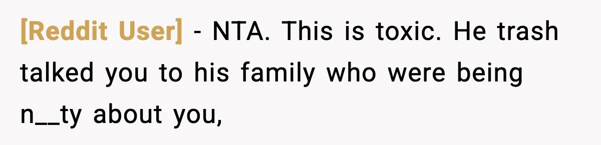 [Reddit User] − NTA. This is toxic. He trash talked you to his family who were being n__ty about you,