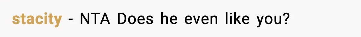 stacity − NTA Does he even like you?
