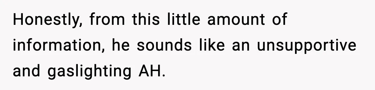 Honestly, from this little amount of information, he sounds like an unsupportive and gaslighting AH.