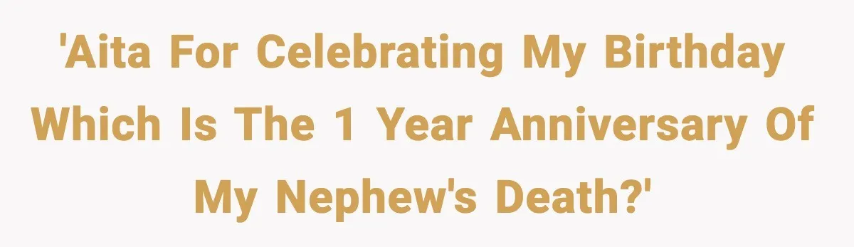 'AITA for celebrating my birthday which is the 1 year anniversary of my nephew's death?'