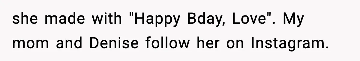 she made with "Happy Bday, Love". My mom and Denise follow her on Instagram.