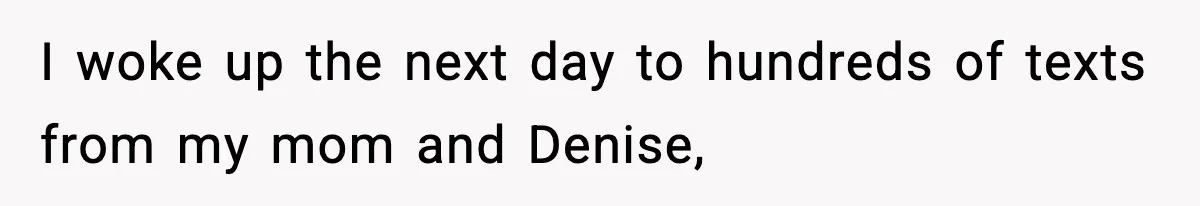 I woke up the next day to hundreds of texts from my mom and Denise,