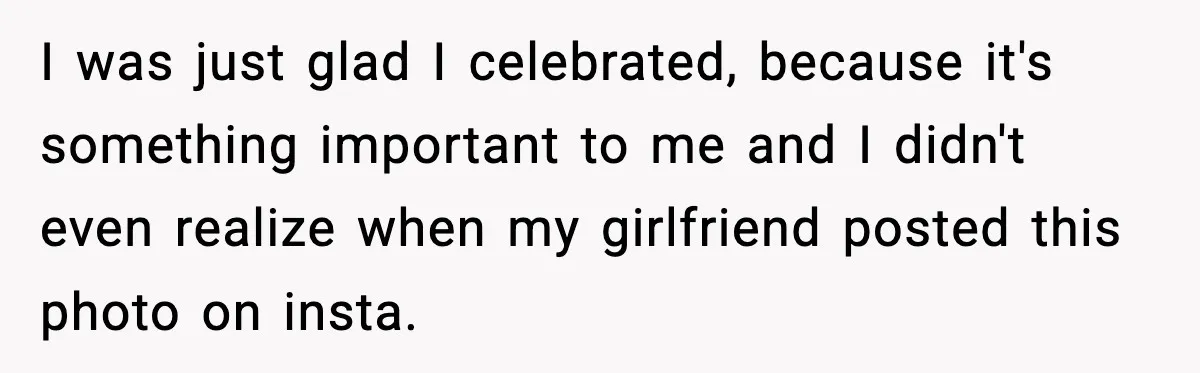 I was just glad I celebrated, because it's something important to me and I didn't even realize when my girlfriend posted this photo on insta.