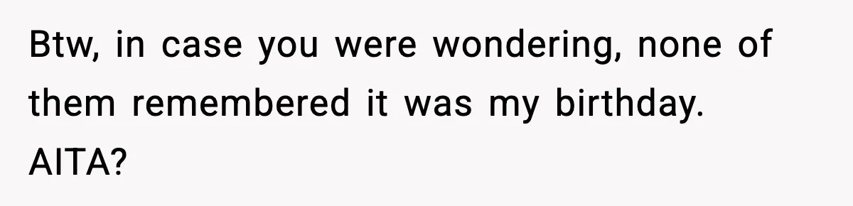 Btw, in case you were wondering, none of them remembered it was my birthday. AITA?