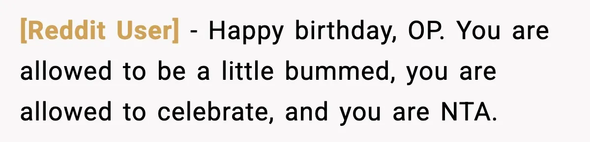 [Reddit User] − Happy birthday, OP. You are allowed to be a little bummed, you are allowed to celebrate, and you are NTA.
