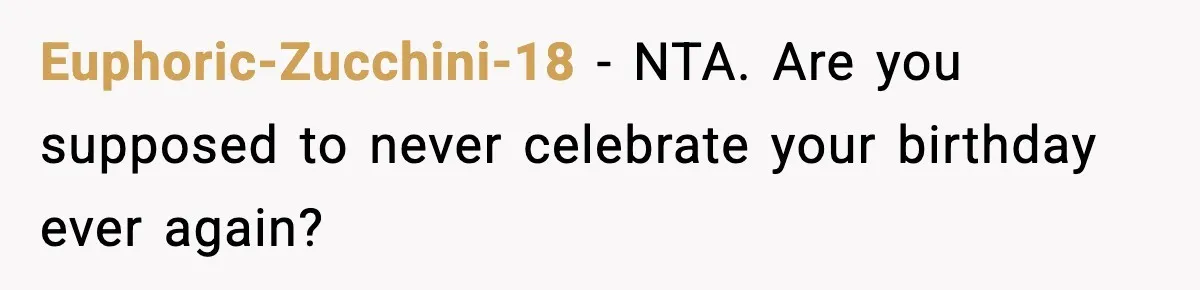 Euphoric-Zucchini-18 − NTA. Are you supposed to never celebrate your birthday ever again?