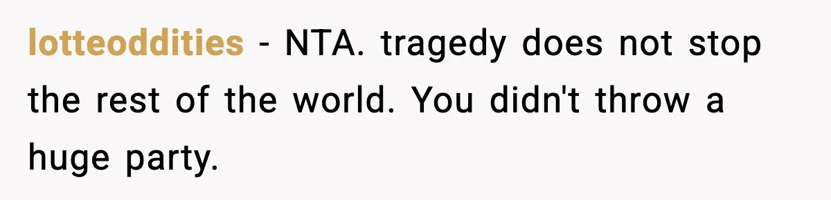lotteoddities − NTA. tragedy does not stop the rest of the world. You didn't throw a huge party.