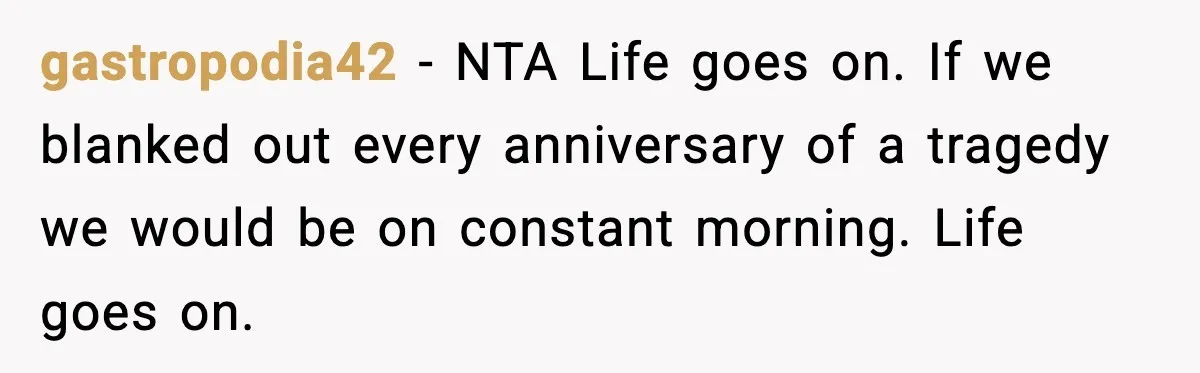gastropodia42 − NTA Life goes on. If we blanked out every anniversary of a tragedy we would be on constant morning. Life goes on.