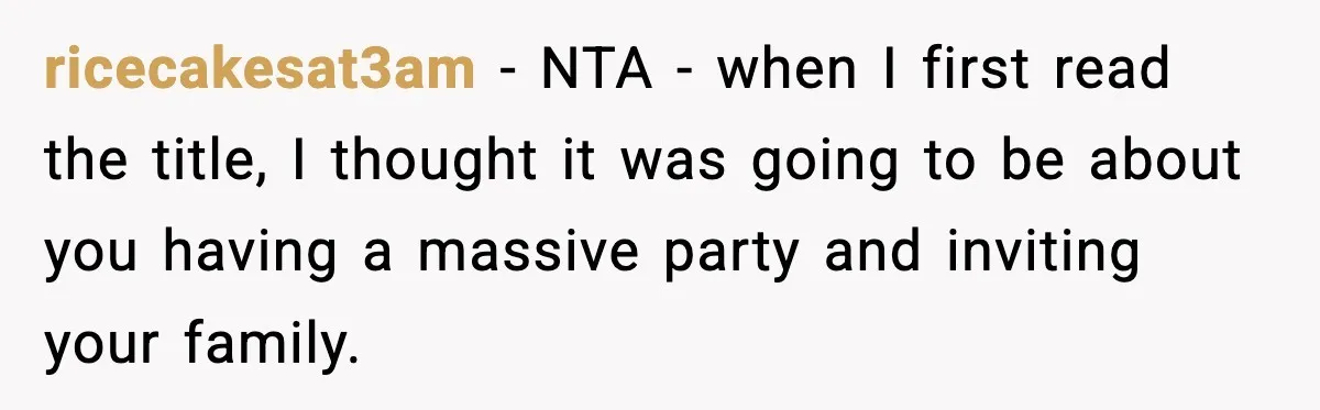 ricecakesat3am − NTA - when I first read the title, I thought it was going to be about you having a massive party and inviting your family.