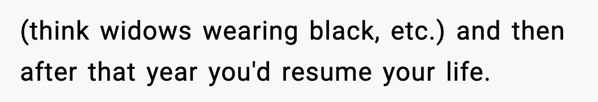 (think widows wearing black, etc.) and then after that year you'd resume your life.