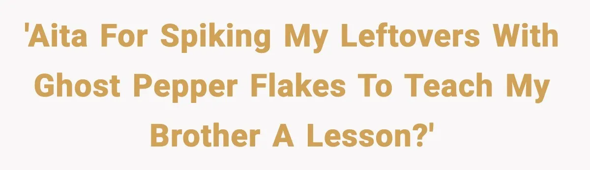 'AITA for spiking my leftovers with Ghost Pepper flakes to teach my brother a lesson?'