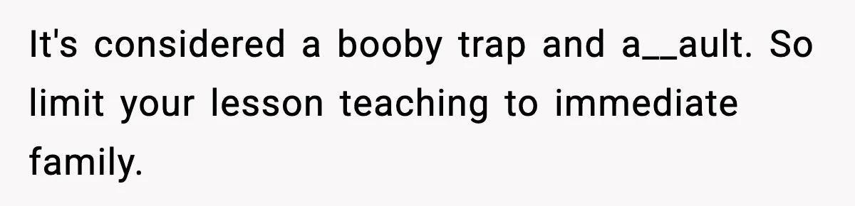 It's considered a booby trap and a__ault. So limit your lesson teaching to immediate family.