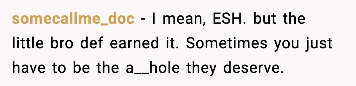 somecallme_doc − I mean, ESH. but the little bro def earned it. Sometimes you just have to be the a__hole they deserve.