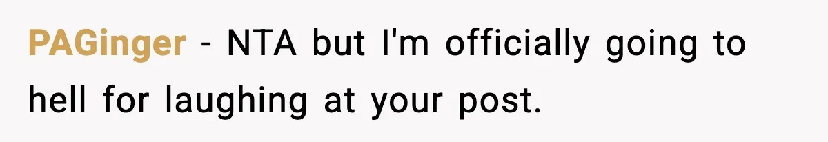 PAGinger − NTA but I'm officially going to hell for laughing at your post.