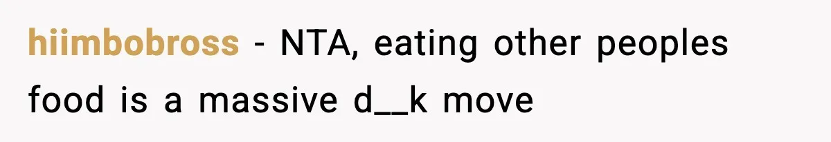 hiimbobross − NTA, eating other peoples food is a massive d__k move