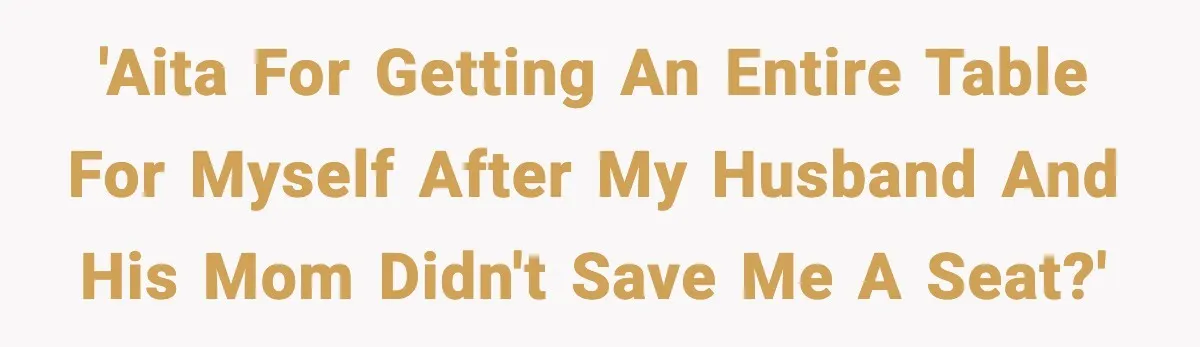'AITA for getting an entire table for myself after my husband and his mom didn't save me a seat?'