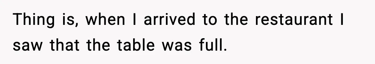 Thing is, when I arrived to the restaurant I saw that the table was full.