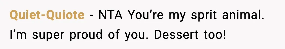 Quiet-Quiote − NTA You’re my sprit animal. I’m super proud of you. Dessert too!